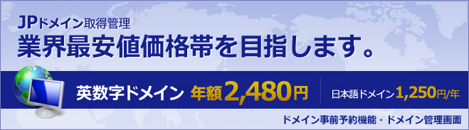 JPドメイン取得管理 業界最安値価格帯を目指します。 英数字ドメイン 年額2,480円 日本語ドメイン1,250円/年ドメイン事前予約機能・ドメイン管理画面